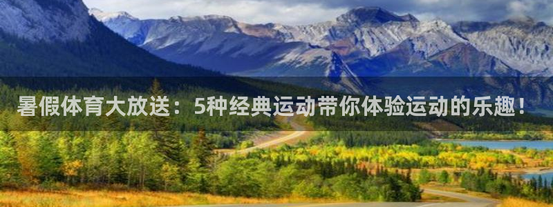 88体育nba直播：暑假体育大放送：5种经典运动带你体验运动的乐趣！